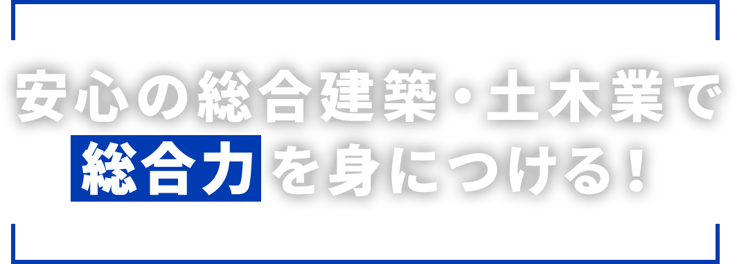 安心の総合建築・土木業でを総合力を身につける！